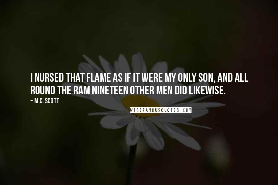 M.C. Scott Quotes: I nursed that flame as if it were my only son, and all round the ram nineteen other men did likewise.