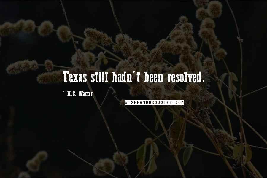 M.C. Walker Quotes: Texas still hadn't been resolved.