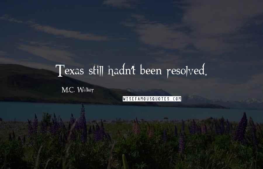 M.C. Walker Quotes: Texas still hadn't been resolved.