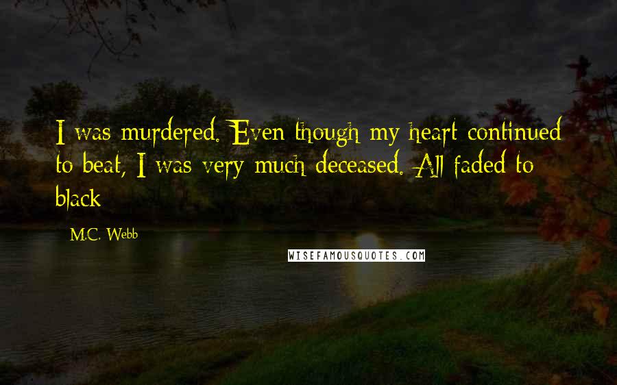 M.C. Webb Quotes: I was murdered. Even though my heart continued to beat, I was very much deceased. All faded to black