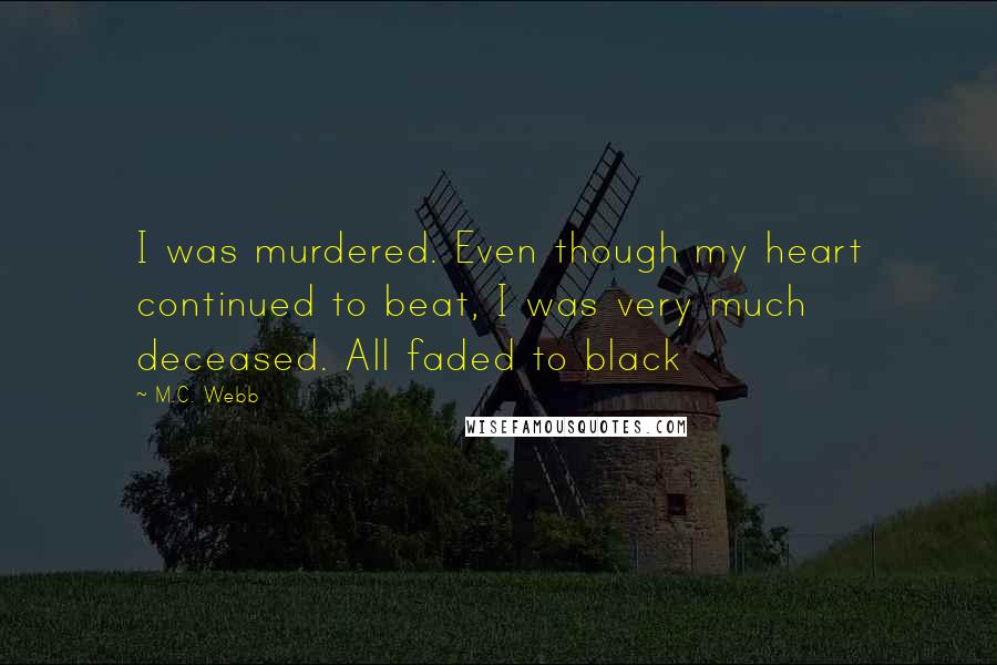 M.C. Webb Quotes: I was murdered. Even though my heart continued to beat, I was very much deceased. All faded to black