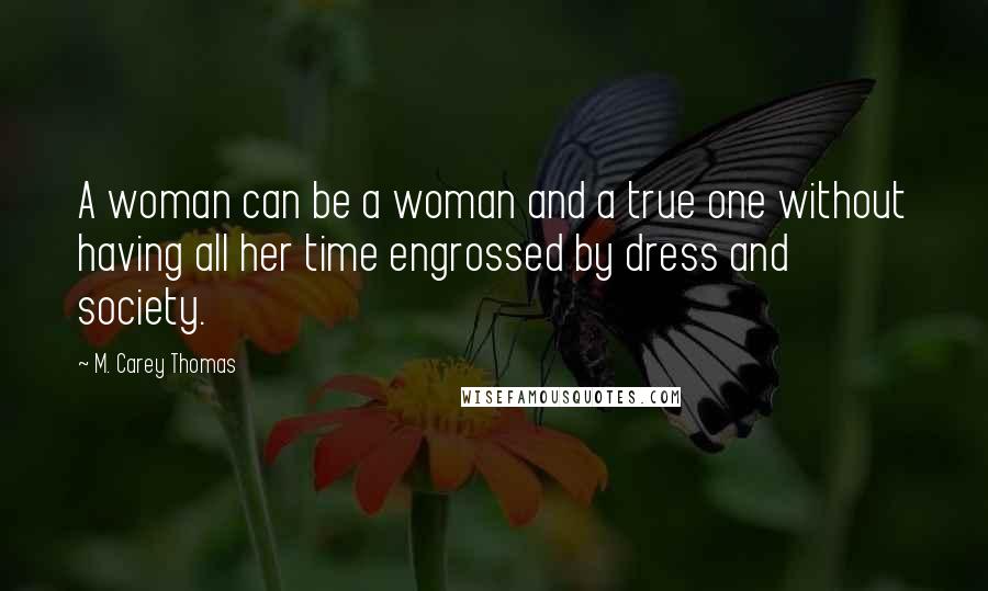 M. Carey Thomas Quotes: A woman can be a woman and a true one without having all her time engrossed by dress and society.