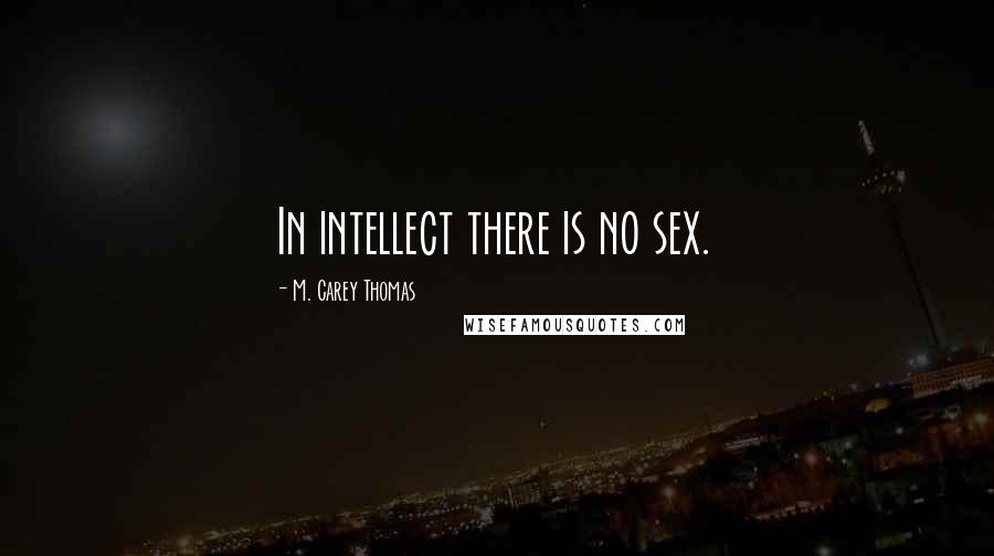 M. Carey Thomas Quotes: In intellect there is no sex.