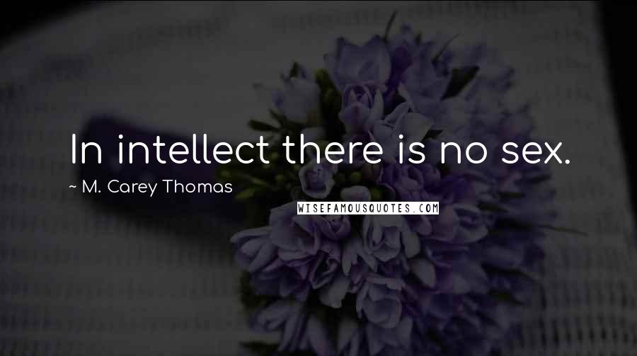 M. Carey Thomas Quotes: In intellect there is no sex.