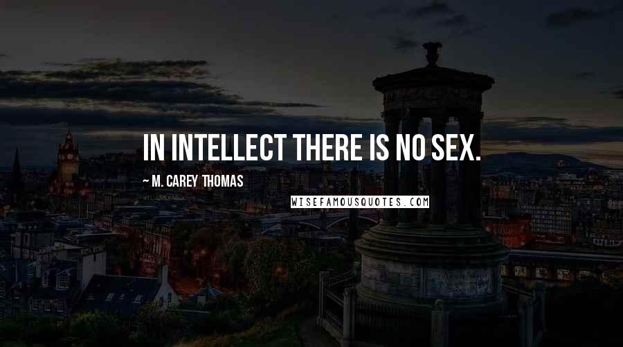 M. Carey Thomas Quotes: In intellect there is no sex.