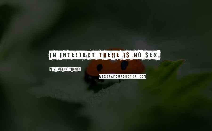 M. Carey Thomas Quotes: In intellect there is no sex.