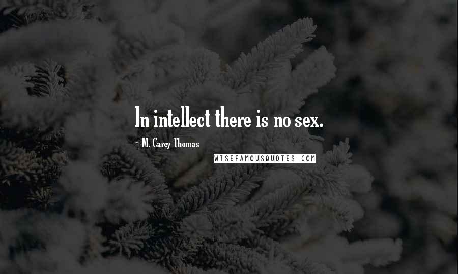 M. Carey Thomas Quotes: In intellect there is no sex.