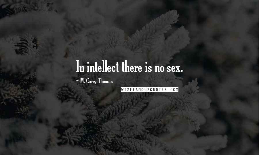 M. Carey Thomas Quotes: In intellect there is no sex.