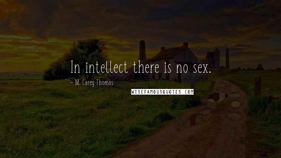 M. Carey Thomas Quotes: In intellect there is no sex.