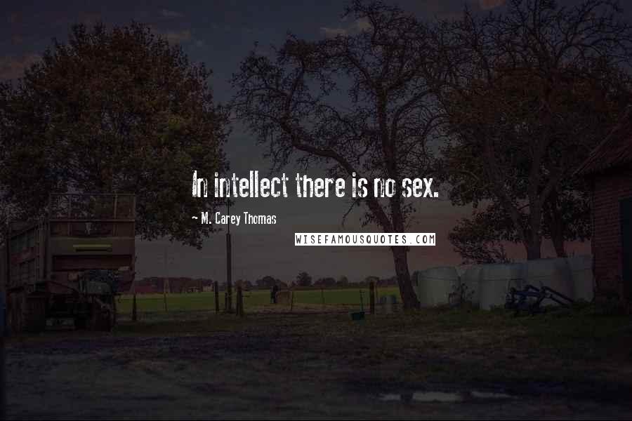 M. Carey Thomas Quotes: In intellect there is no sex.