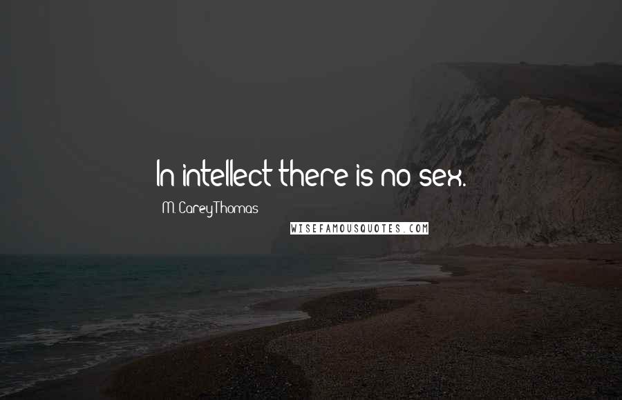 M. Carey Thomas Quotes: In intellect there is no sex.