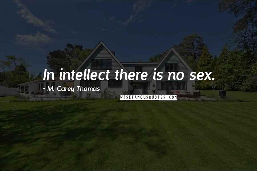 M. Carey Thomas Quotes: In intellect there is no sex.