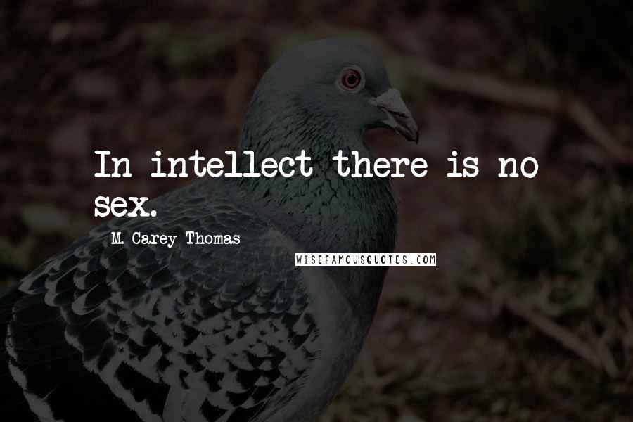 M. Carey Thomas Quotes: In intellect there is no sex.