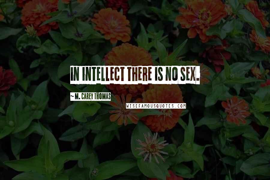 M. Carey Thomas Quotes: In intellect there is no sex.