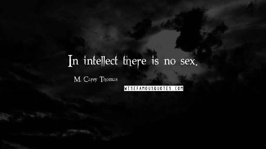 M. Carey Thomas Quotes: In intellect there is no sex.