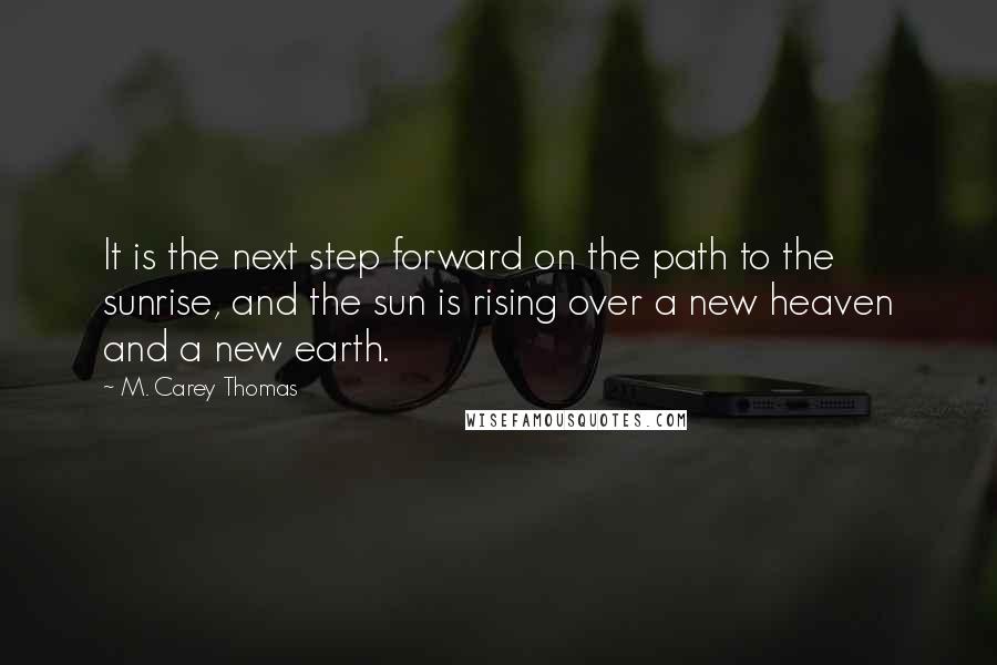 M. Carey Thomas Quotes: It is the next step forward on the path to the sunrise, and the sun is rising over a new heaven and a new earth.