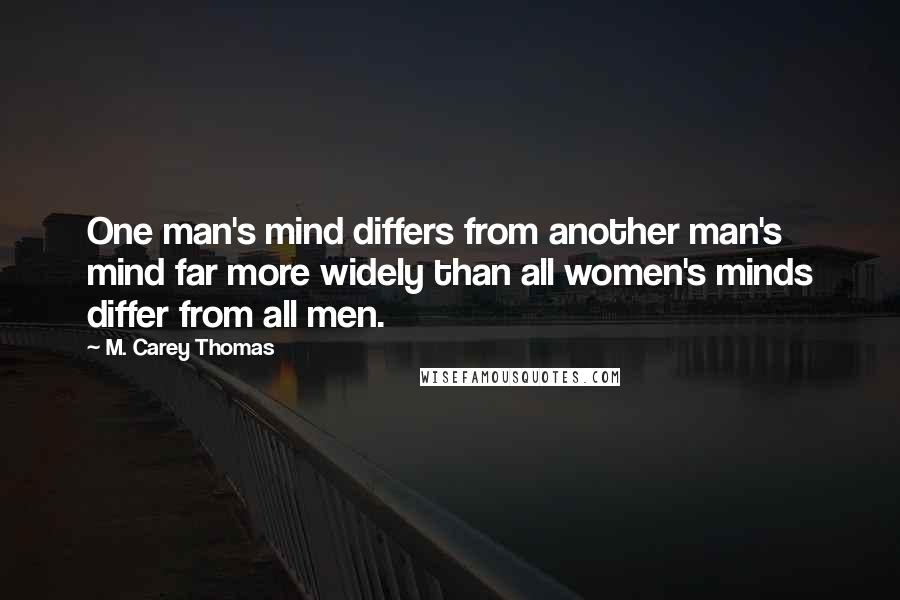 M. Carey Thomas Quotes: One man's mind differs from another man's mind far more widely than all women's minds differ from all men.