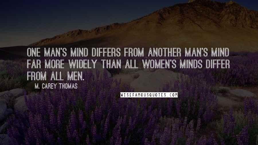 M. Carey Thomas Quotes: One man's mind differs from another man's mind far more widely than all women's minds differ from all men.