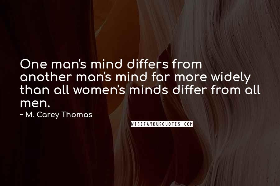 M. Carey Thomas Quotes: One man's mind differs from another man's mind far more widely than all women's minds differ from all men.