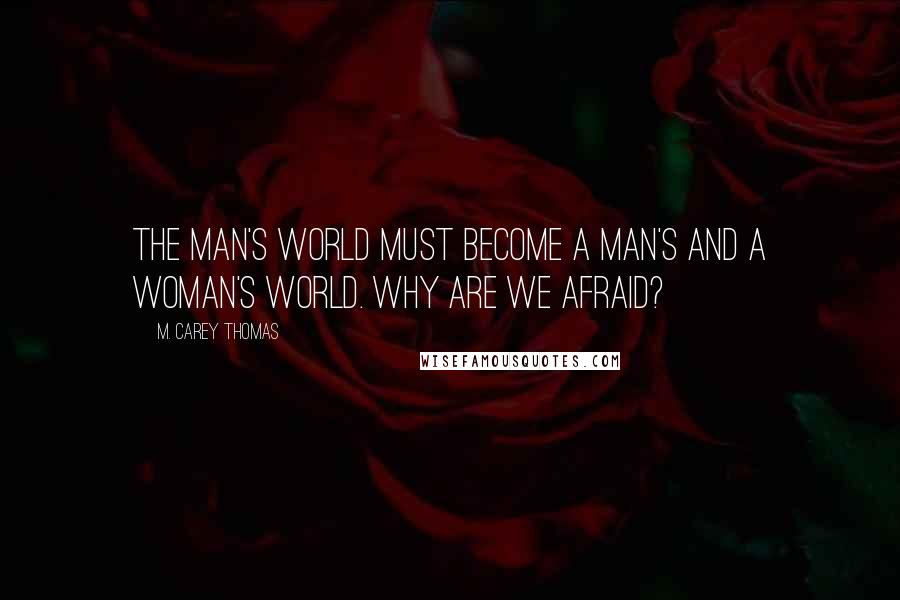 M. Carey Thomas Quotes: The man's world must become a man's and a woman's world. Why are we afraid?
