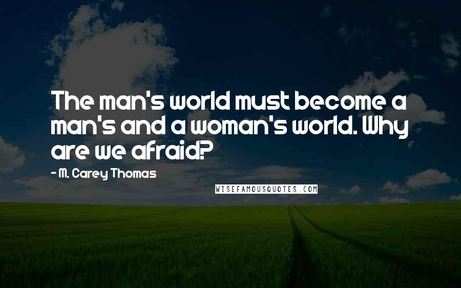 M. Carey Thomas Quotes: The man's world must become a man's and a woman's world. Why are we afraid?