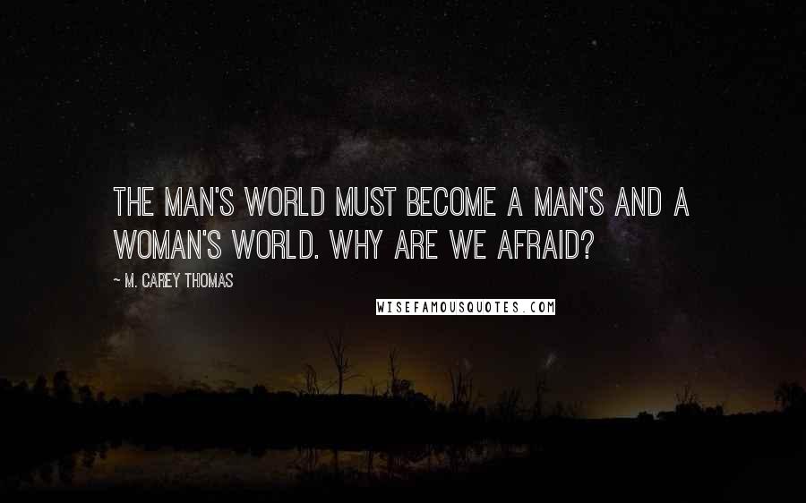 M. Carey Thomas Quotes: The man's world must become a man's and a woman's world. Why are we afraid?