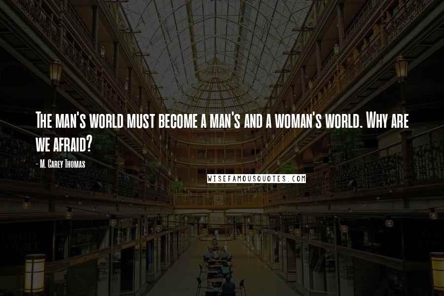 M. Carey Thomas Quotes: The man's world must become a man's and a woman's world. Why are we afraid?