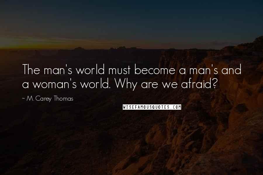 M. Carey Thomas Quotes: The man's world must become a man's and a woman's world. Why are we afraid?