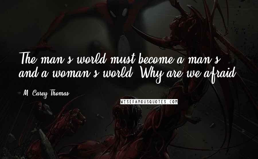 M. Carey Thomas Quotes: The man's world must become a man's and a woman's world. Why are we afraid?