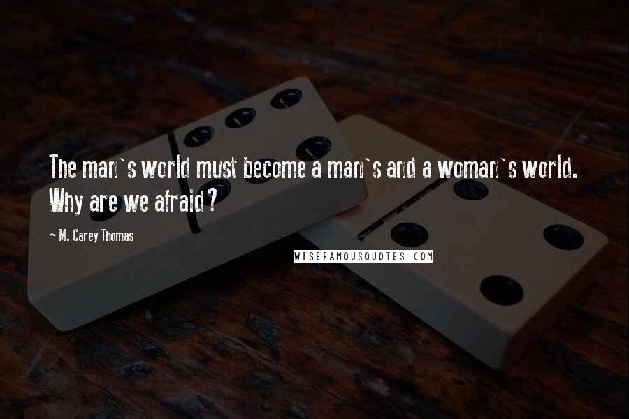 M. Carey Thomas Quotes: The man's world must become a man's and a woman's world. Why are we afraid?