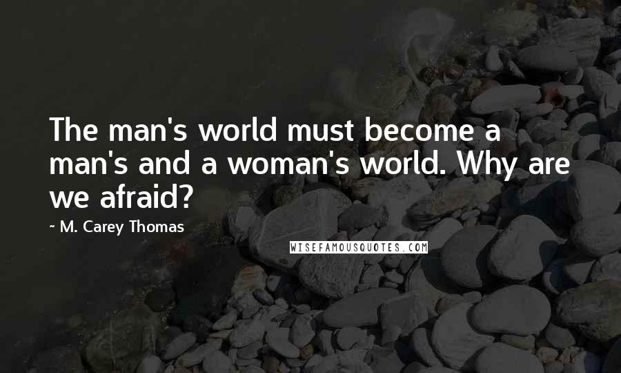 M. Carey Thomas Quotes: The man's world must become a man's and a woman's world. Why are we afraid?