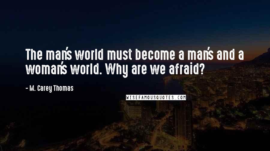 M. Carey Thomas Quotes: The man's world must become a man's and a woman's world. Why are we afraid?