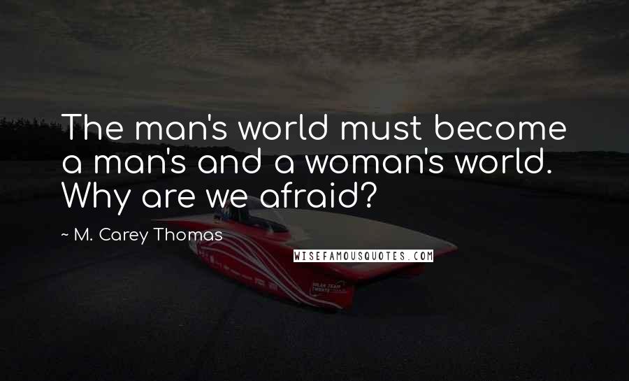 M. Carey Thomas Quotes: The man's world must become a man's and a woman's world. Why are we afraid?