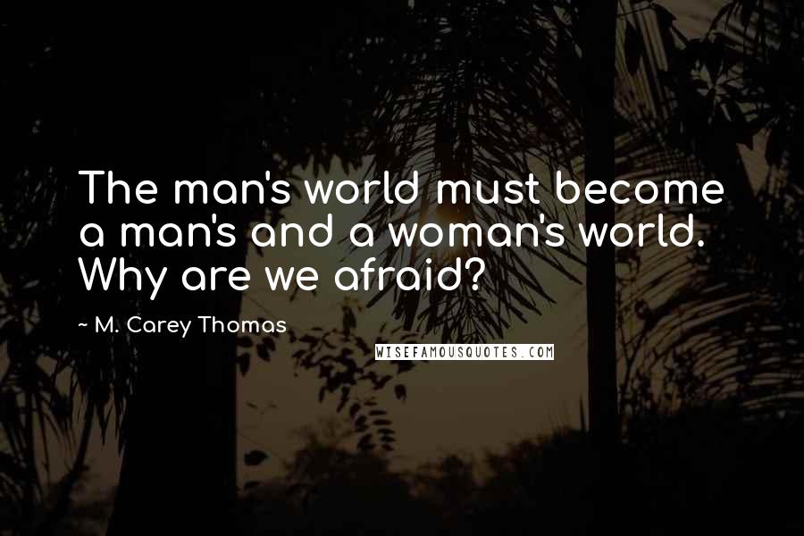 M. Carey Thomas Quotes: The man's world must become a man's and a woman's world. Why are we afraid?