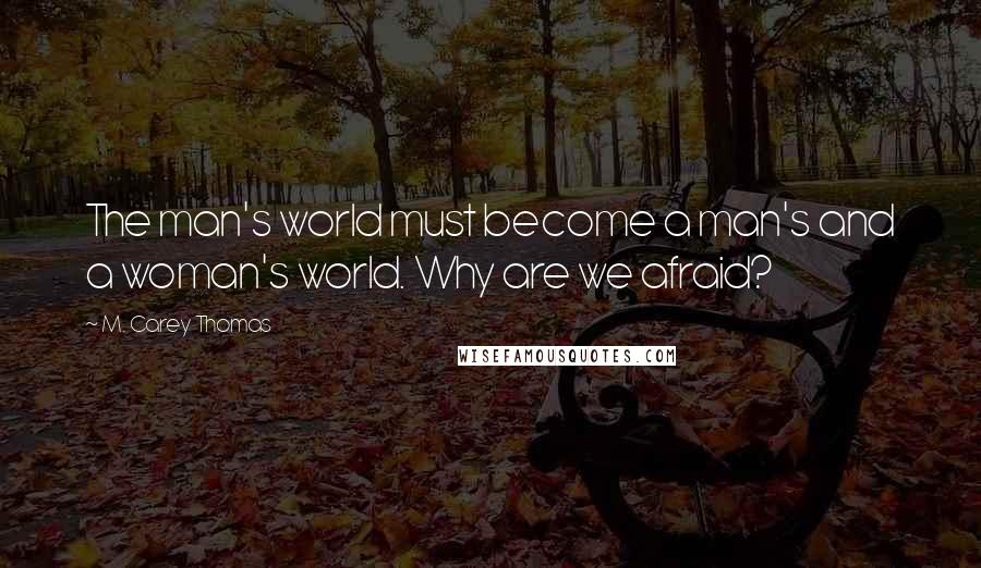 M. Carey Thomas Quotes: The man's world must become a man's and a woman's world. Why are we afraid?