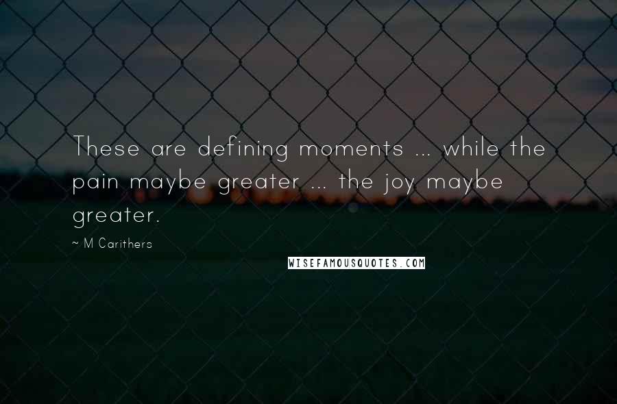 M Carithers Quotes: These are defining moments ... while the pain maybe greater ... the joy maybe greater.