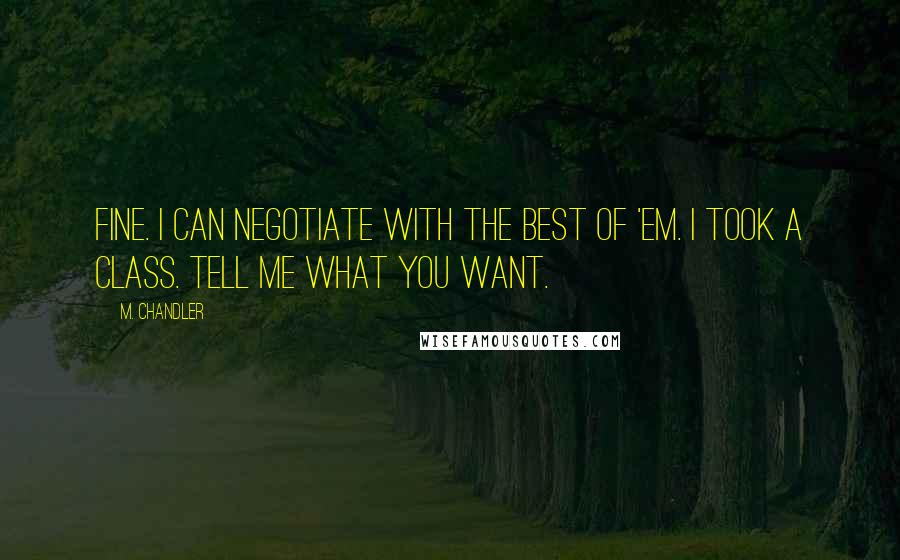 M. Chandler Quotes: Fine. I can negotiate with the best of 'em. I took a CLASS. Tell me what you want.