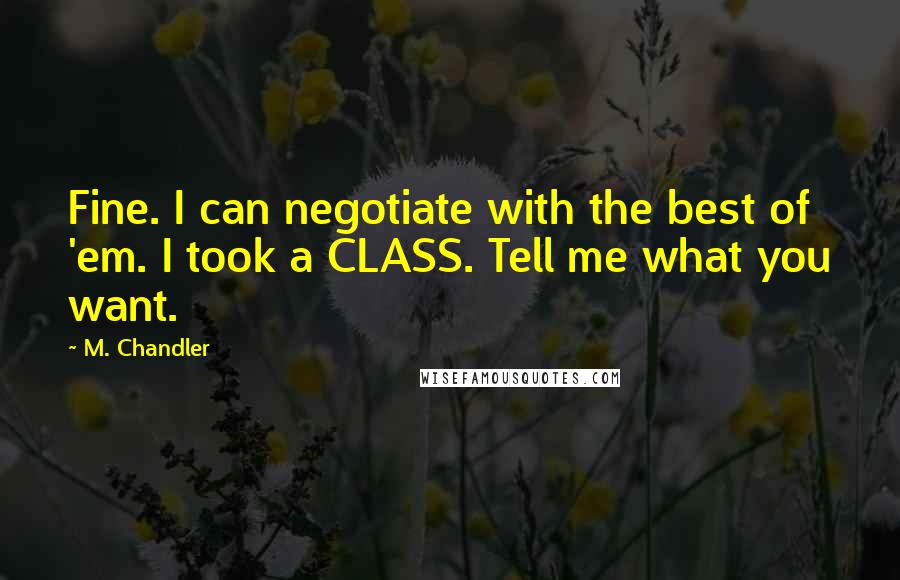 M. Chandler Quotes: Fine. I can negotiate with the best of 'em. I took a CLASS. Tell me what you want.