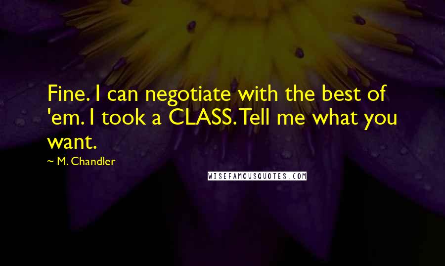 M. Chandler Quotes: Fine. I can negotiate with the best of 'em. I took a CLASS. Tell me what you want.