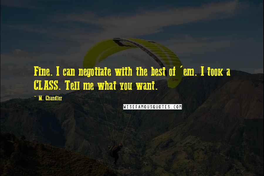 M. Chandler Quotes: Fine. I can negotiate with the best of 'em. I took a CLASS. Tell me what you want.