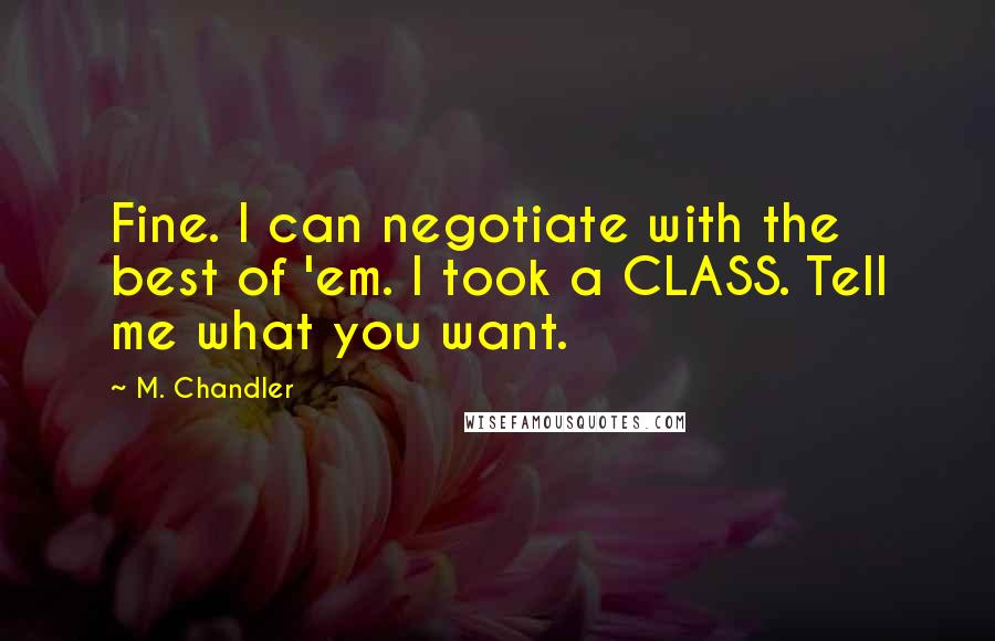 M. Chandler Quotes: Fine. I can negotiate with the best of 'em. I took a CLASS. Tell me what you want.