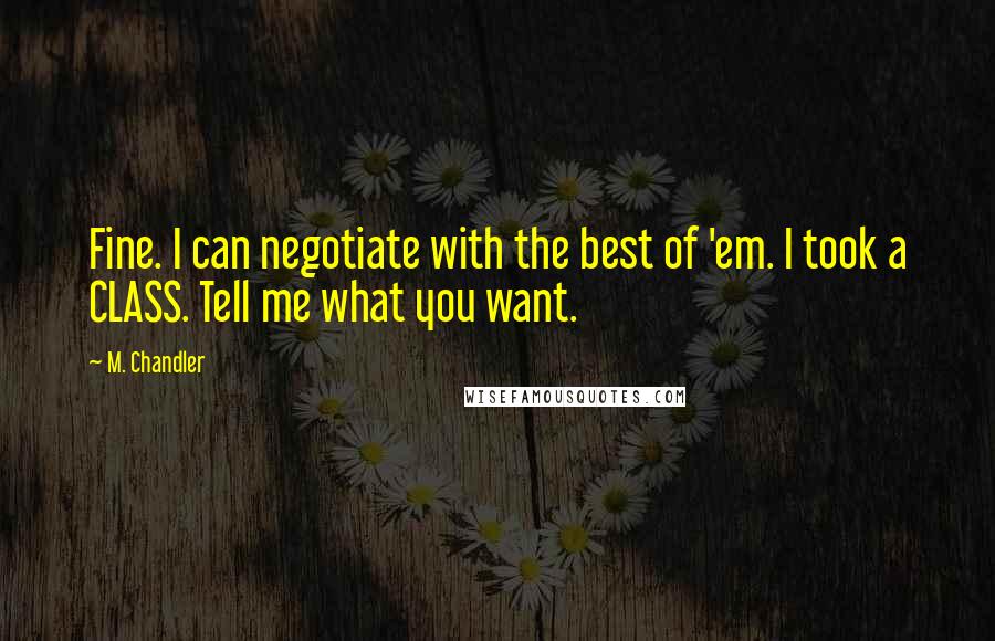 M. Chandler Quotes: Fine. I can negotiate with the best of 'em. I took a CLASS. Tell me what you want.