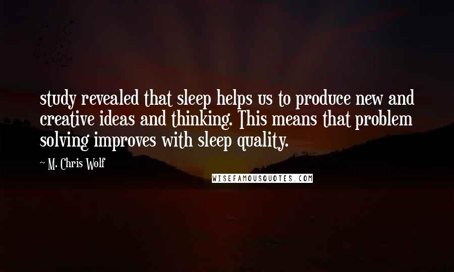 M. Chris Wolf Quotes: study revealed that sleep helps us to produce new and creative ideas and thinking. This means that problem solving improves with sleep quality.