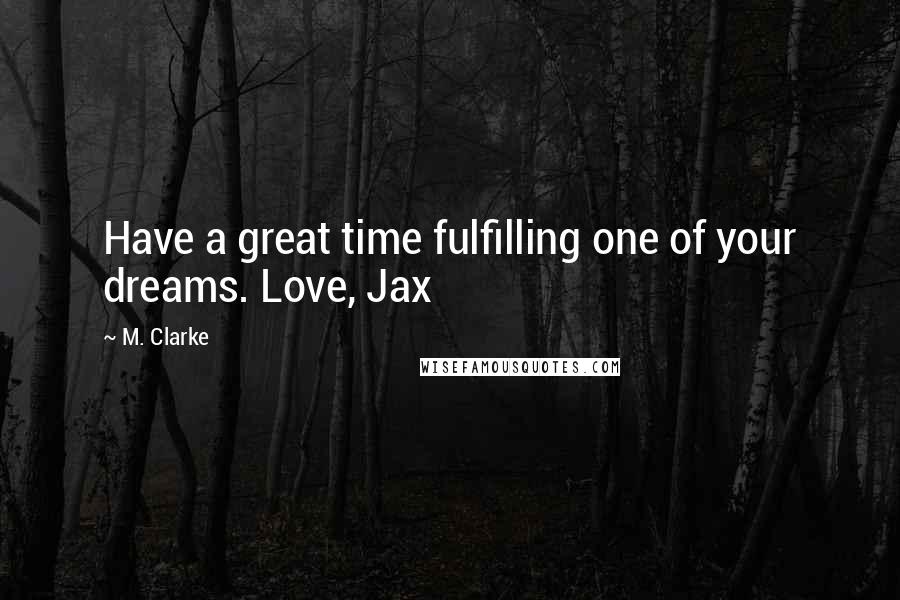 M. Clarke Quotes: Have a great time fulfilling one of your dreams. Love, Jax