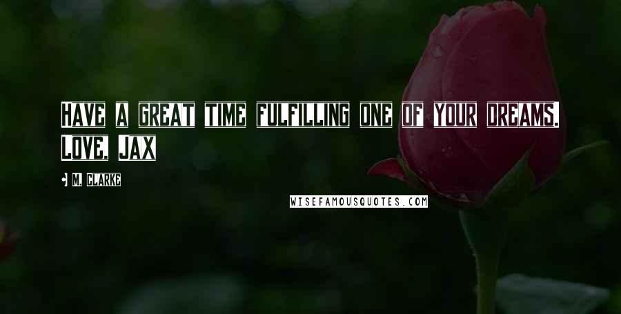M. Clarke Quotes: Have a great time fulfilling one of your dreams. Love, Jax