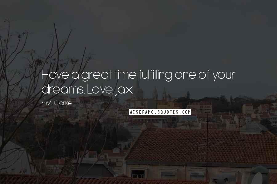 M. Clarke Quotes: Have a great time fulfilling one of your dreams. Love, Jax