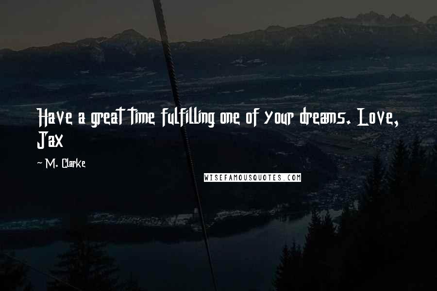 M. Clarke Quotes: Have a great time fulfilling one of your dreams. Love, Jax