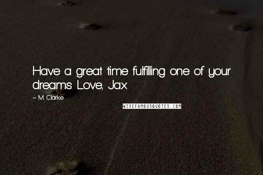 M. Clarke Quotes: Have a great time fulfilling one of your dreams. Love, Jax