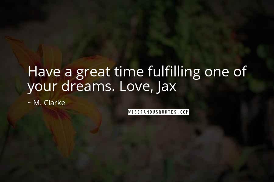 M. Clarke Quotes: Have a great time fulfilling one of your dreams. Love, Jax