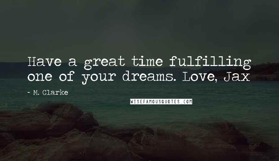 M. Clarke Quotes: Have a great time fulfilling one of your dreams. Love, Jax